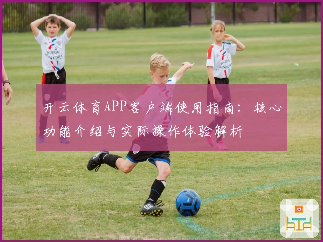 开云体育APP客户端使用指南：核心功能介绍与实际操作体验解析