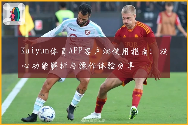 Kaiyun体育APP客户端使用指南：核心功能解析与操作体验分享