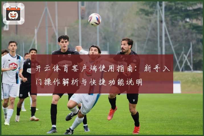 开云体育客户端使用指南：新手入门操作解析与快捷功能说明