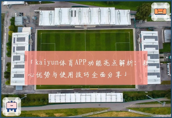 「kaiyun体育APP功能亮点解析：核心优势与使用技巧全面分享」