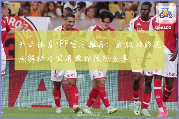 开云体育APP官方推荐：新版功能亮点解析与实用操作技巧分享