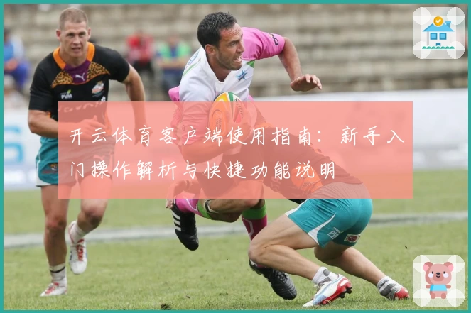 开云体育客户端使用指南：新手入门操作解析与快捷功能说明