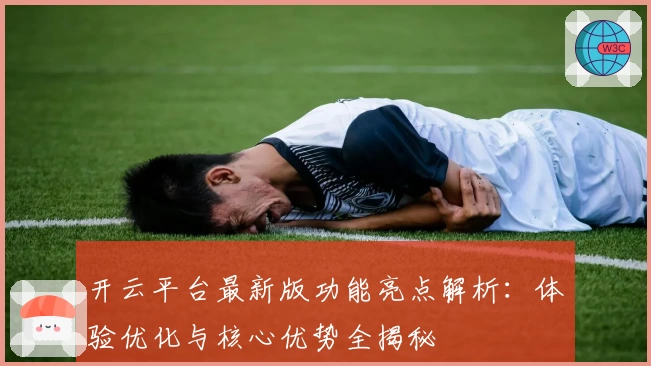 开云平台最新版功能亮点解析：体验优化与核心优势全揭秘
