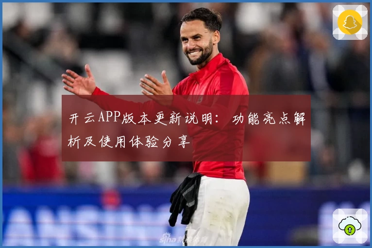 开云APP版本更新说明：功能亮点解析及使用体验分享