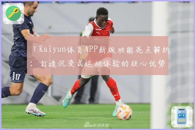 「Kaiyun体育APP新版功能亮点解析：打造沉浸式运动体验的核心优势」