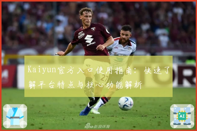 Kaiyun官方入口使用指南：快速了解平台特点与核心功能解析