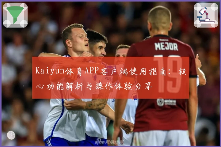Kaiyun体育APP客户端使用指南：核心功能解析与操作体验分享