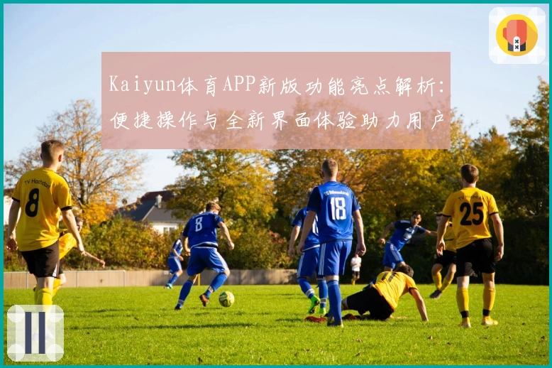 Kaiyun体育APP新版功能亮点解析：便捷操作与全新界面体验助力用户畅享运动乐趣