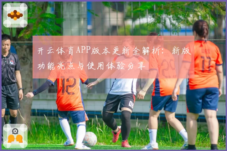 开云体育APP版本更新全解析：新版功能亮点与使用体验分享