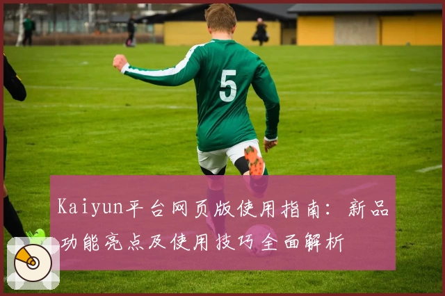 Kaiyun平台网页版使用指南：新品功能亮点及使用技巧全面解析