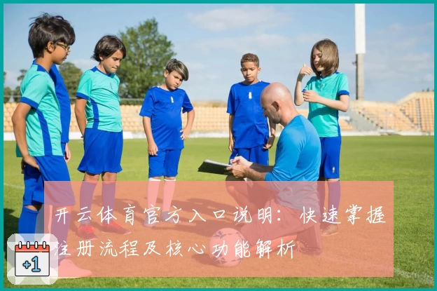 开云体育官方入口说明：快速掌握注册流程及核心功能解析