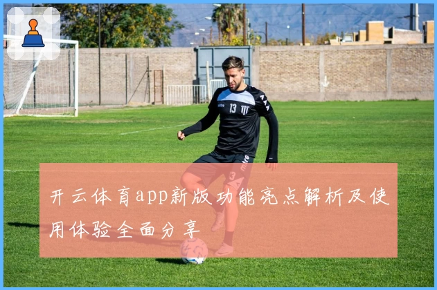 开云体育app新版功能亮点解析及使用体验全面分享
